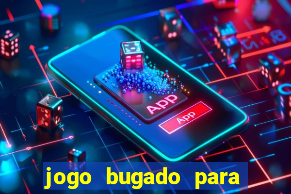 jogo bugado para ganhar dinheiro